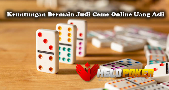 Keuntungan Bermain Judi Ceme Online Uang Asli