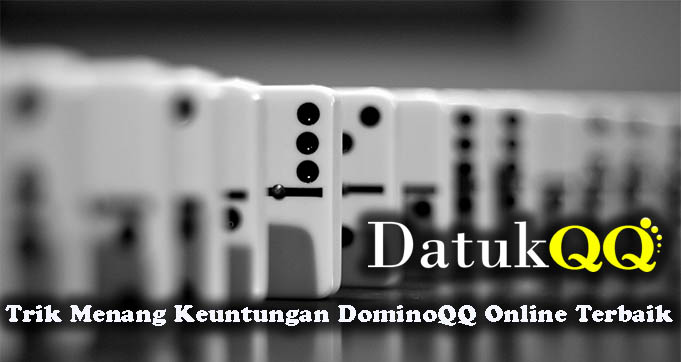 Trik Menang Keuntungan DominoQQ Online Terbaik